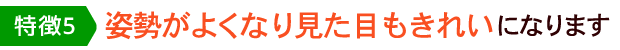 姿勢がよくなり見た目もきれいになります